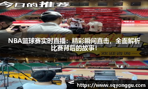 NBA篮球赛实时直播：精彩瞬间直击，全面解析比赛背后的故事！
